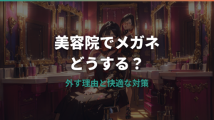 美容院でメガネはどうする？外す理由と快適に過ごす7つの対策