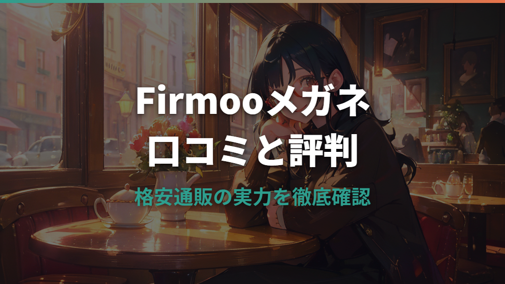 Firmooメガネの口コミと評判まとめ｜価格・品質・配送を確認
