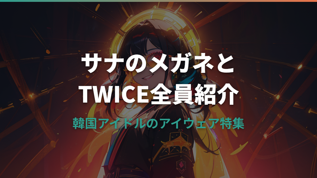 TWICEサナのメガネが気になる！愛用ブランドとメンバー9人のアイウェアを紹介