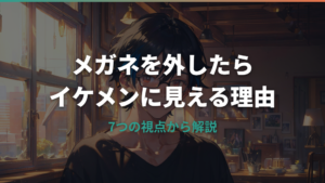 メガネを外したらイケメンに見える理由と好印象をキープする方法