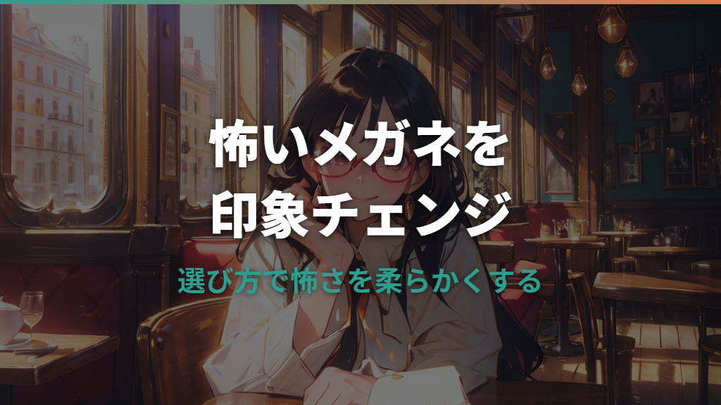メガネが怖いと言われる理由と、印象を和らげる選び方ガイド