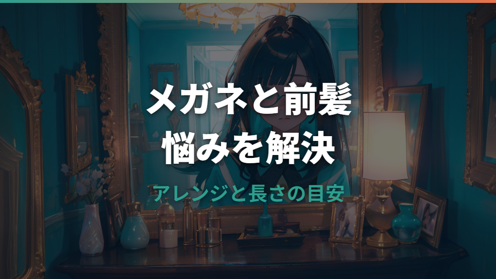 メガネで前髪が長い悩みを解決！すっきり見せるアレンジと長さの選び方