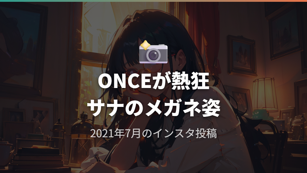 サナのメガネ着用インスタ写真とファン（ONCE）の反応