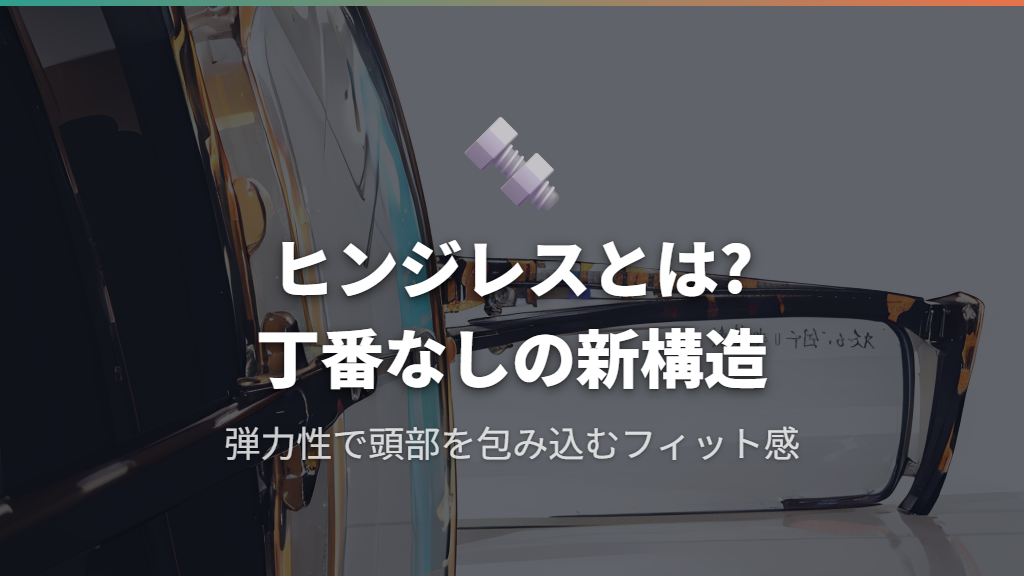 ヒンジレスメガネとは?ヒンジなし構造の仕組みを解説