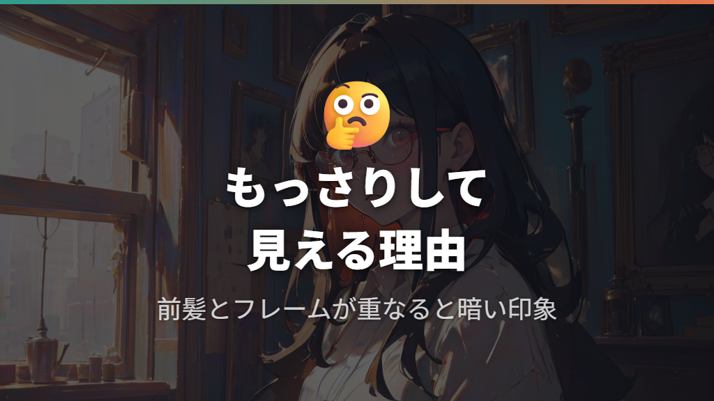 長い前髪のままメガネをかけると重くもっさりして見える理由