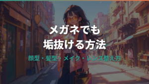 メガネでも垢抜ける方法｜顔型・髪型・メイク・レンズ選びの整え方