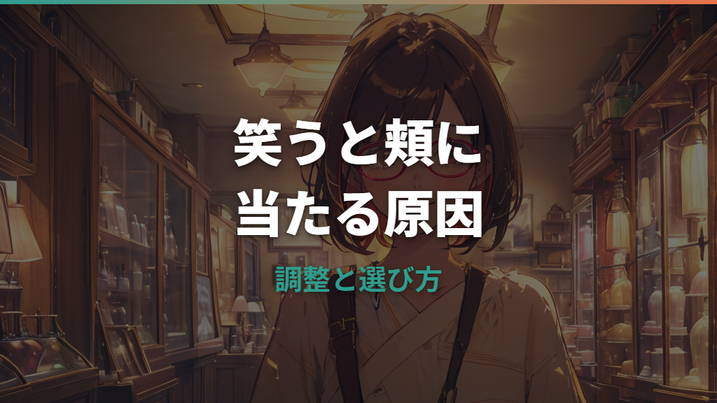 メガネが笑うと頬に当たる原因は？店舗で頼める調整と選び方