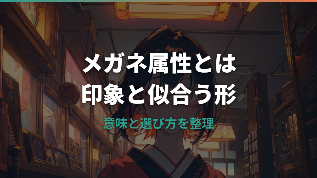 メガネ属性とは？意味・印象・キャラ定番から似合うフレームまで整理