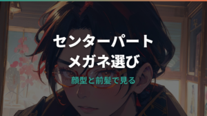センターパートに似合うメガネは？顔型別の選び方とメンズ向けフレームを解説