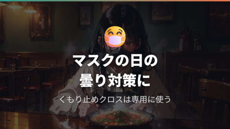 くもり止めタイプはマスクや食事中の曇り対策に向く