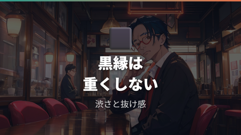 黒縁メガネで渋く見せるコツは重さを出しすぎないこと