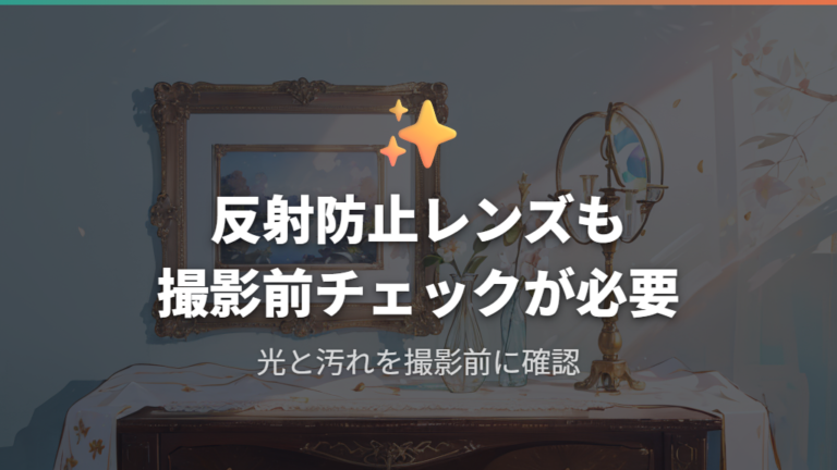 反射防止レンズの効果は撮影前チェックと組み合わせる