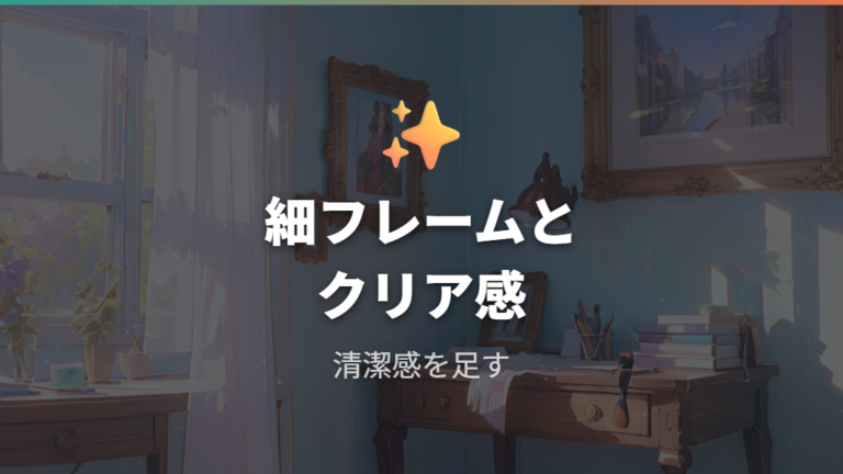 清潔感を出すフレームの選び方は細フレームとクリア感が鍵