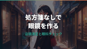 眼鏡は処方箋なしで作れる？店舗で必要なものと眼科へ行くべきケース