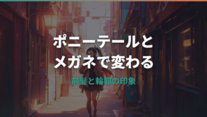 ポニーテールとメガネは相性抜群?垢抜ける前髪・顔型別フレーム・ずれ対策