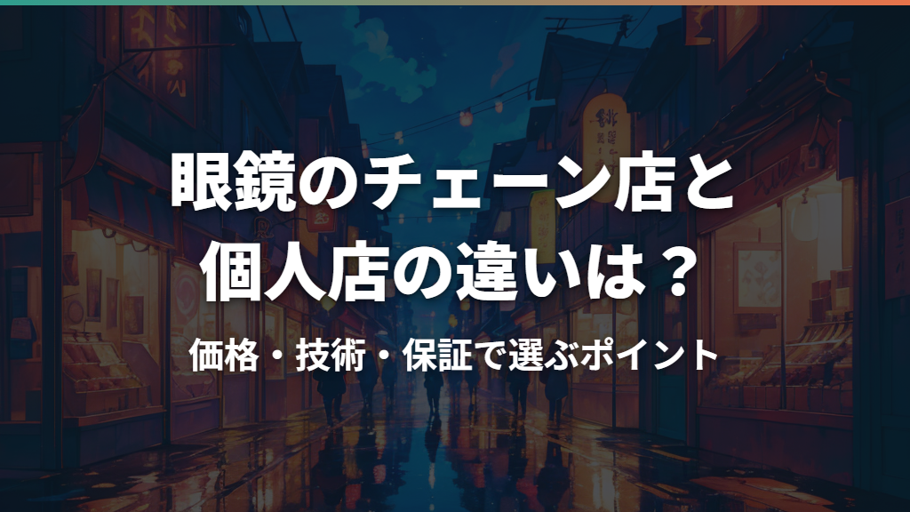 眼鏡のチェーン店と個人店の違いは？価格・技術・保証で選ぶポイント