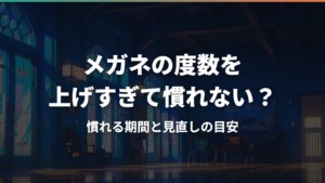 メガネの度数を上げすぎて慣れない?慣れる期間と見直しの目安