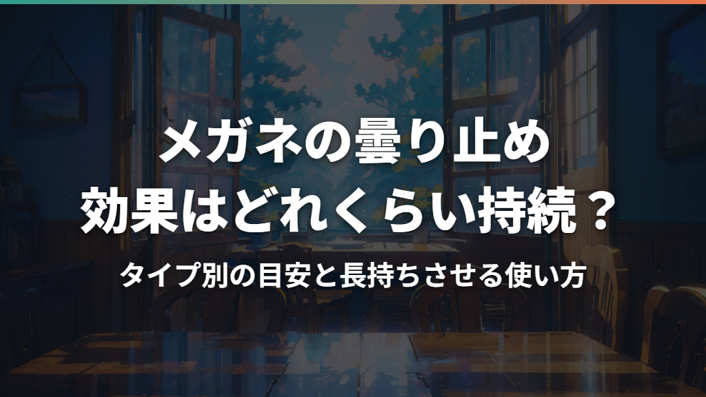 メガネの曇り止め効果はどれくらい持続？タイプ別の目安と長持ちさせる使い方