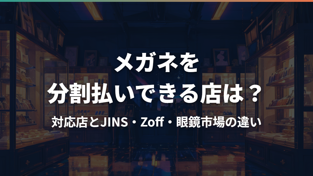 メガネを分割払いできる店は?対応店とJINS・Zoff・眼鏡市場の違い