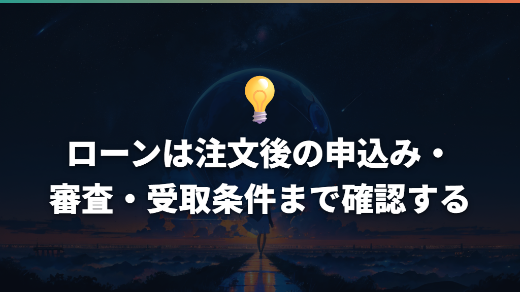 ローンは注文後の申込み・審査・受取条件まで確認する
