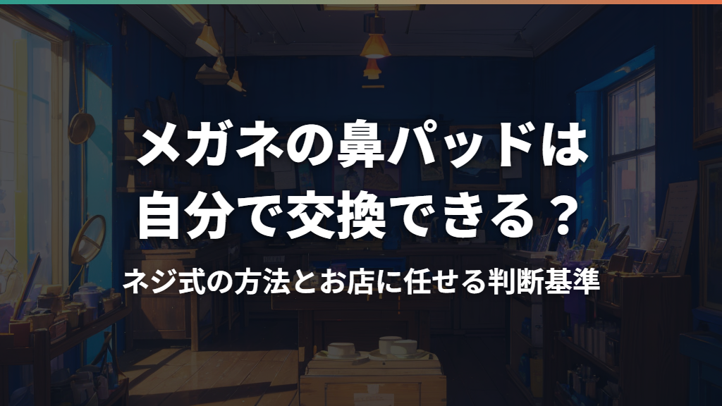 メガネの鼻パッドは自分で交換できる？ネジ式の方法とお店に任せる判断基準