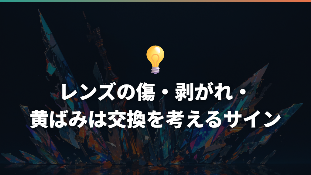 レンズの傷・剥がれ・黄ばみは交換を考えるサイン