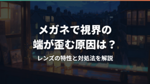 メガネで視界の端が歪む原因は?レンズの特性と対処法を解説