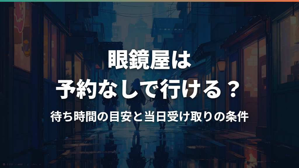 眼鏡屋は予約なしで行ける？待ち時間の目安と当日受け取りの条件