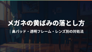 メガネの黄ばみの落とし方|鼻パッド・透明フレーム・レンズ別の対処法