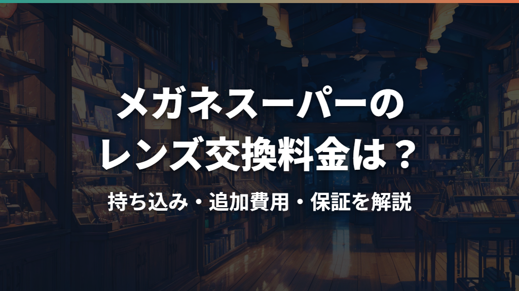 メガネスーパーのレンズ交換料金は？持ち込み・追加費用・保証を解説