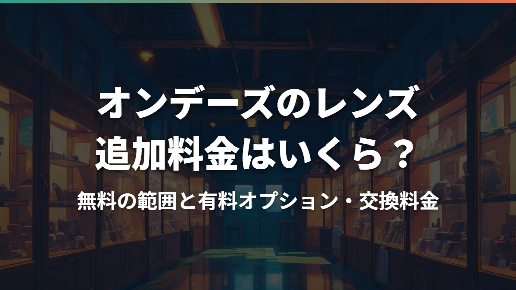 オンデーズのレンズ追加料金はいくら?無料の範囲と有料オプション・交換料金