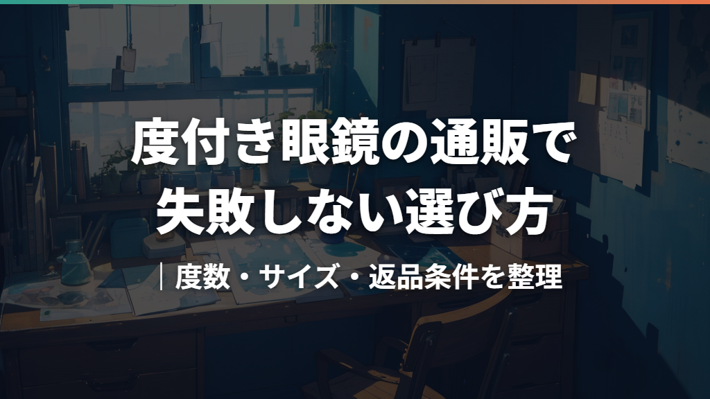 度付き眼鏡の通販で失敗しない選び方｜度数・サイズ・返品条件を整理