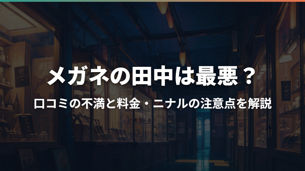 メガネの田中は最悪？口コミの不満と料金・ニナルの注意点を解説