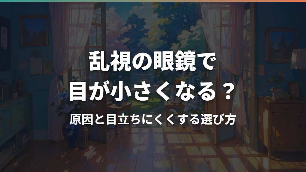 乱視の眼鏡で目が小さくなる？原因と目立ちにくくする選び方