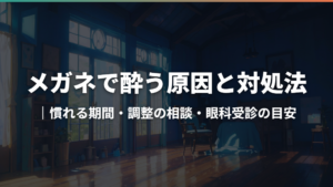 メガネで酔う原因と対処法|慣れる期間・調整の相談・眼科受診の目安