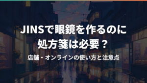 JINSで眼鏡を作るのに処方箋は必要？店舗・オンラインの使い方と注意点