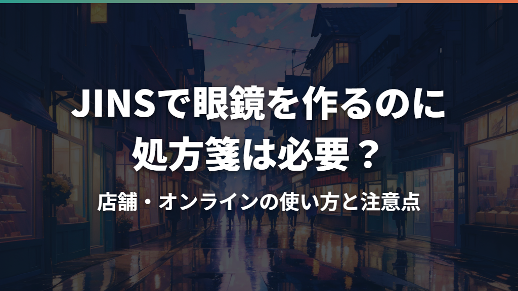 JINSで眼鏡を作るのに処方箋は必要？店舗・オンラインの使い方と注意点