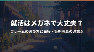 就活はメガネで大丈夫？フレームの選び方と面接・証明写真の注意点