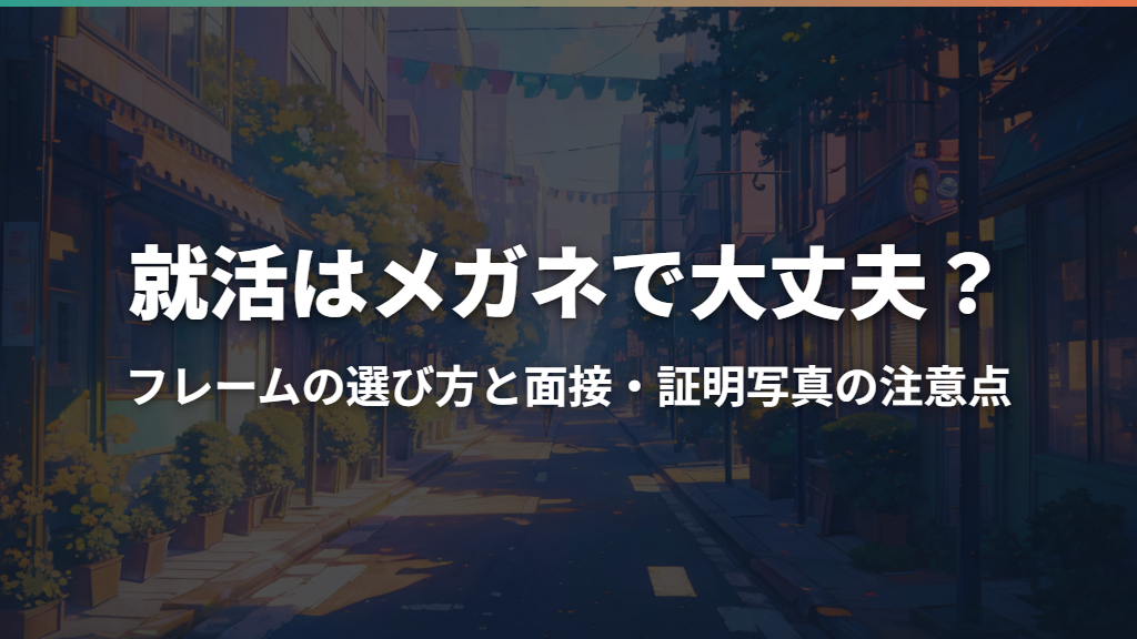 就活はメガネで大丈夫？フレームの選び方と面接・証明写真の注意点