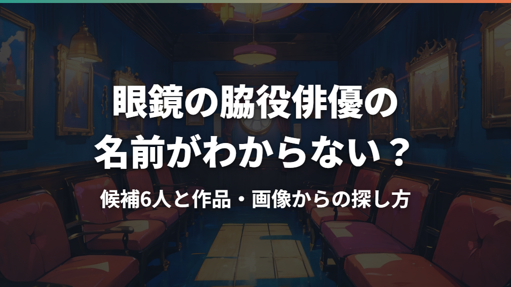 眼鏡の脇役俳優の名前がわからない？候補6人と作品・画像からの探し方
