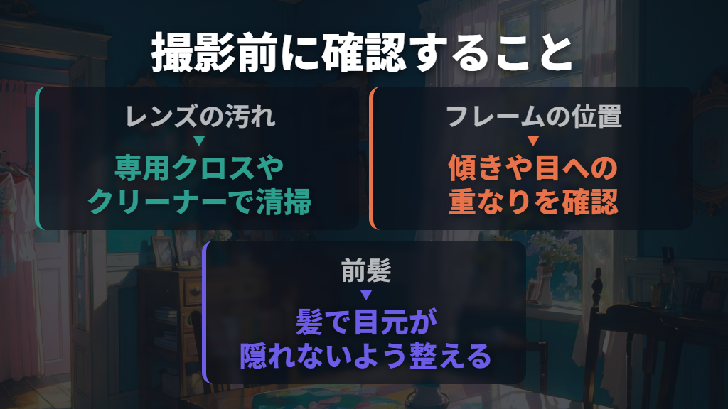 撮影前に汚れ・歪み・ずれと前髪を整える