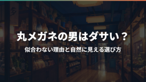 丸メガネの男はダサい？似合わない理由と自然に見える選び方