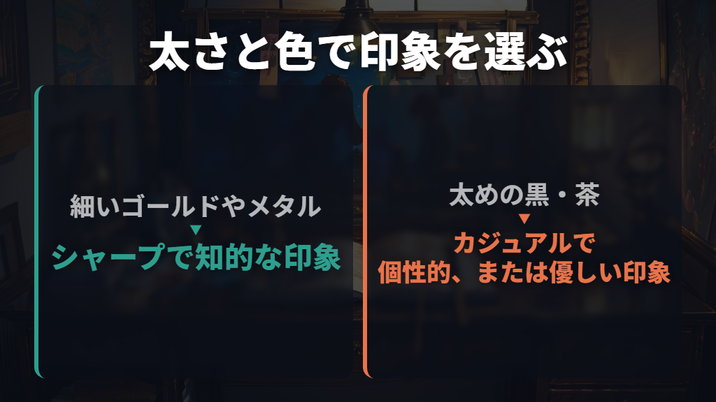 細いメタルと太めの黒・茶は、なりたい印象で選ぶ