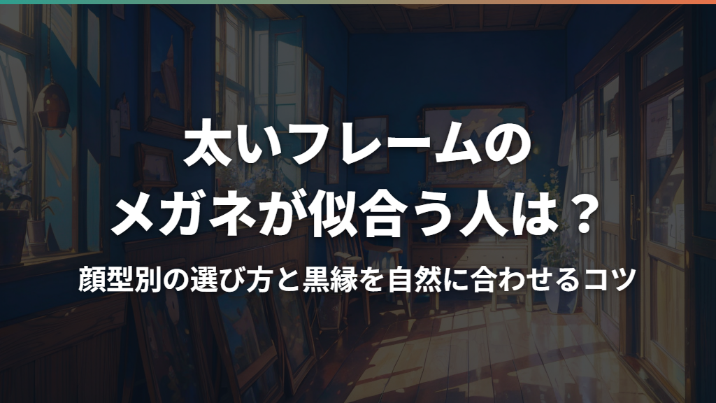 太いフレームのメガネが似合う人は？顔型別の選び方と黒縁を自然に合わせるコツ