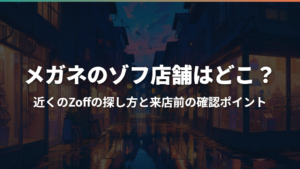 メガネのゾフ店舗はどこ？近くのZoffの探し方と来店前の確認ポイント