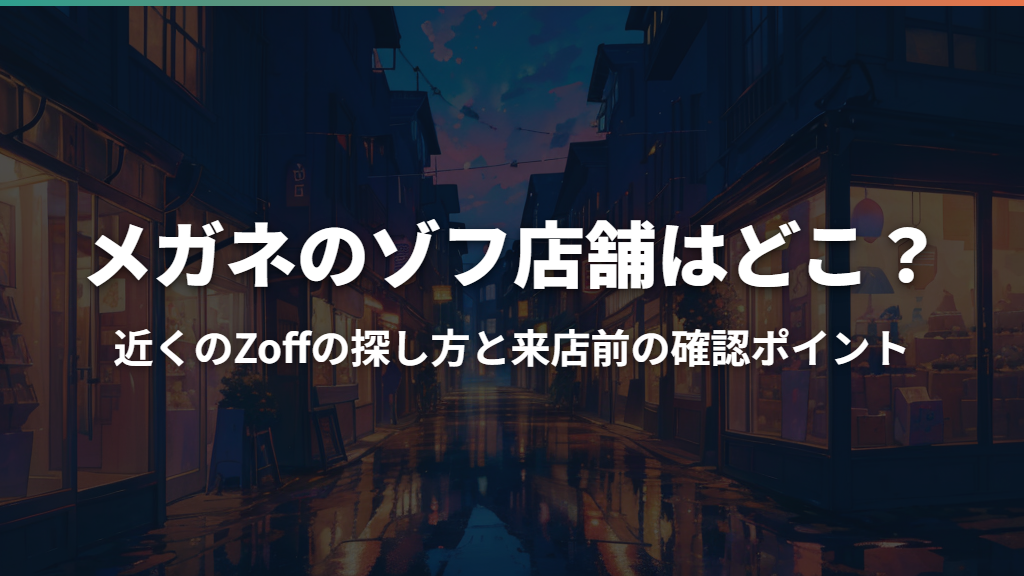 メガネのゾフ店舗はどこ？近くのZoffの探し方と来店前の確認ポイント